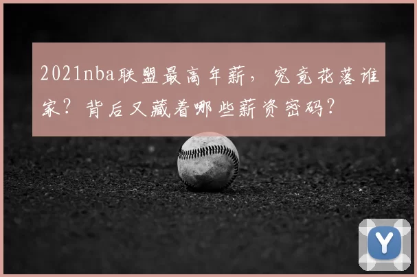 2021nba联盟最高年薪，究竟花落谁家？背后又藏着哪些薪资密码？