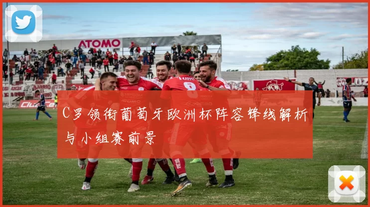 C罗领衔葡萄牙欧洲杯阵容锋线解析与小组赛前景