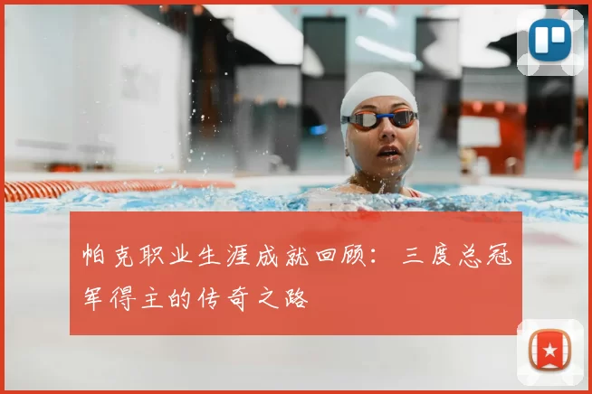 帕克职业生涯成就回顾：三度总冠军得主的传奇之路