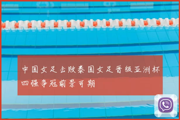 中国女足击败泰国女足晋级亚洲杯四强争冠前景可期