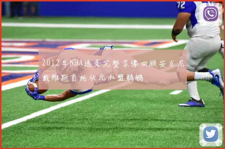 2012年NBA选秀完整录像回顾安东尼戴维斯首轮状元加盟鹈鹕