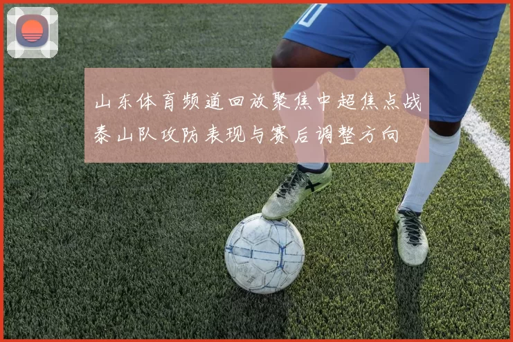 山东体育频道回放聚焦中超焦点战泰山队攻防表现与赛后调整方向