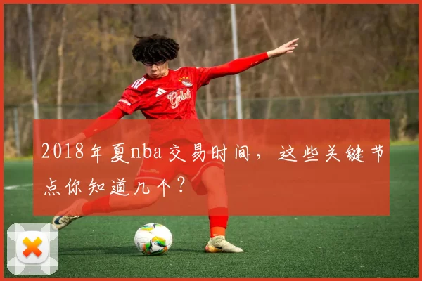 2018年夏nba交易时间，这些关键节点你知道几个？