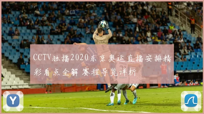 CCTV独播2020东京奥运直播安排精彩看点全解 赛程导览详析