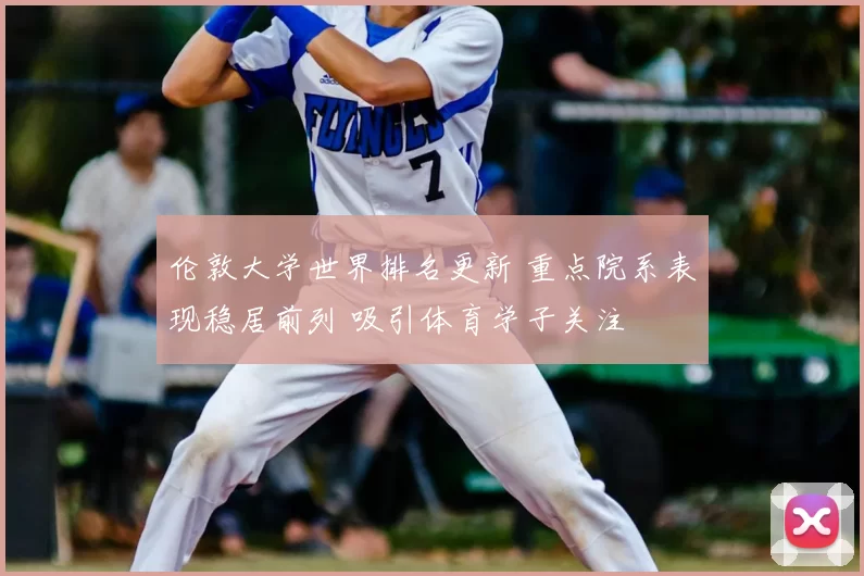伦敦大学世界排名更新 重点院系表现稳居前列 吸引体育学子关注