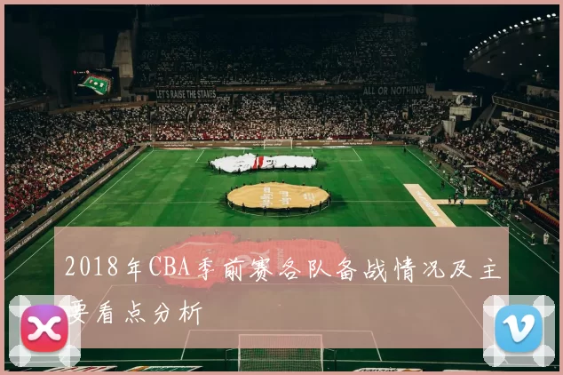 2018年CBA季前赛各队备战情况及主要看点分析
