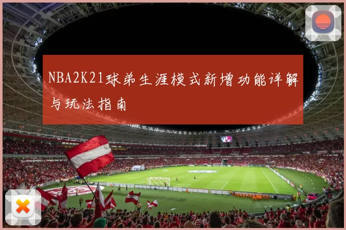 NBA2K21球弟生涯模式新增功能详解与玩法指南