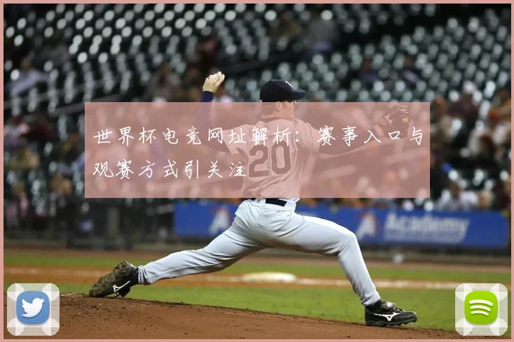 世界杯电竞网址解析:赛事入口与观赛方式引关注