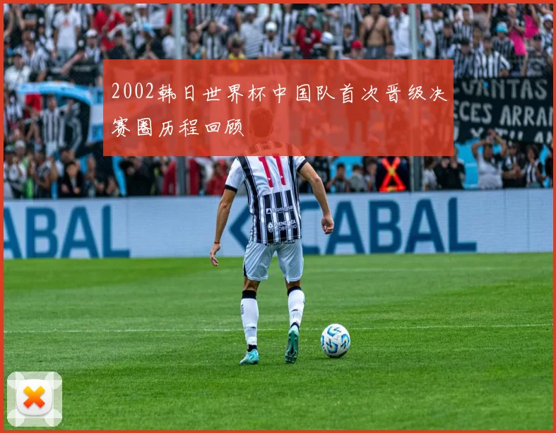 2002韩日世界杯中国队首次晋级决赛圈历程回顾