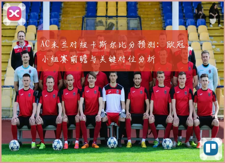 AC米兰对纽卡斯尔比分预测:欧冠小组赛前瞻与关键对位分析