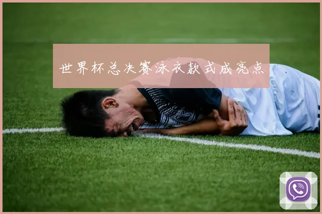 世界杯总决赛泳衣款式成亮点