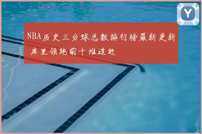 NBA历史三分球总数排行榜最新更新 库里领跑前十谁追赶