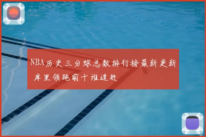 NBA历史三分球总数排行榜最新更新 库里领跑前十谁追赶