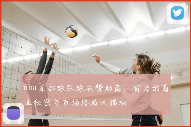 nba东部球队球衣赞助商,背后的商业秘密与市场格局大揭秘