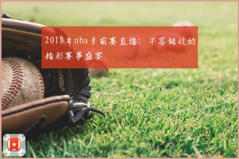 2018年nba季前赛直播：不容错过的精彩赛事盛宴