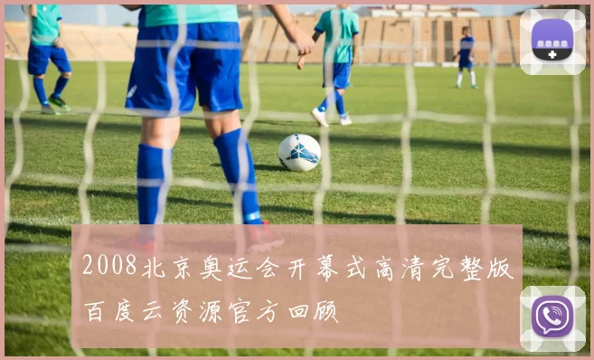 2008北京奥运会开幕式高清完整版百度云资源官方回顾