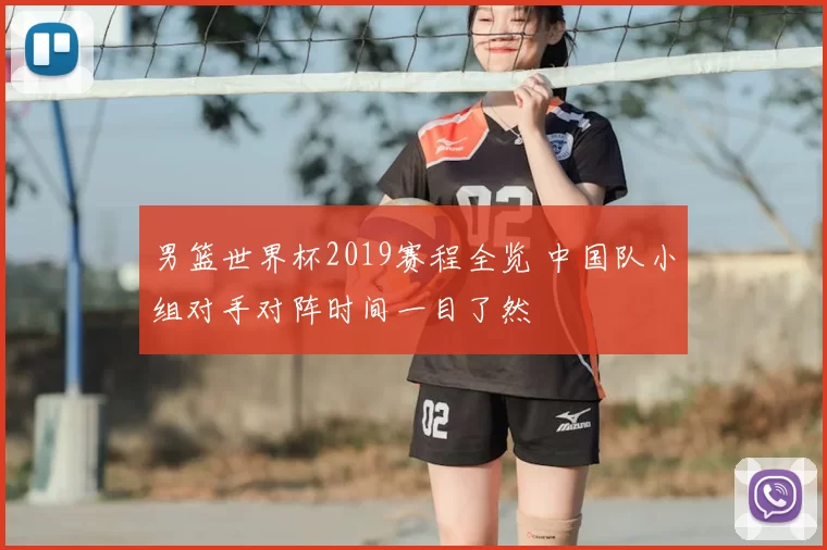 男篮世界杯2019赛程全览 中国队小组对手对阵时间一目了然