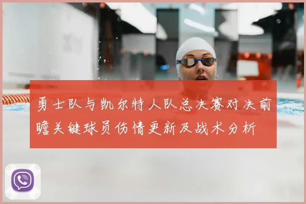 勇士队与凯尔特人队总决赛对决前瞻关键球员伤情更新及战术分析