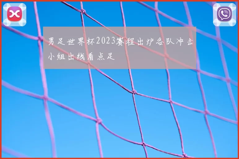 男足世界杯2023赛程出炉各队冲击小组出线看点足