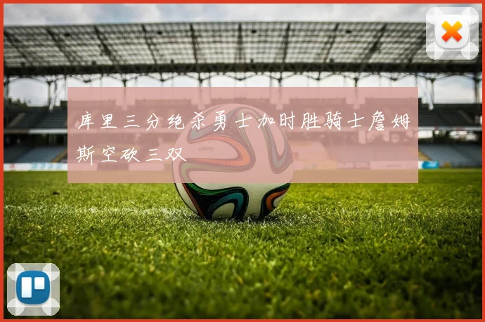 库里三分绝杀勇士加时胜骑士詹姆斯空砍三双