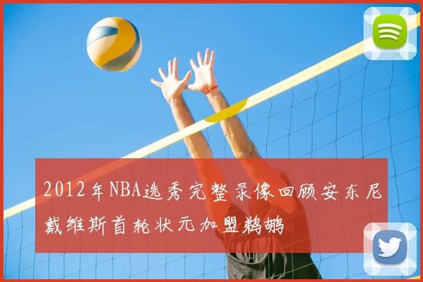 2012年NBA选秀完整录像回顾安东尼戴维斯首轮状元加盟鹈鹕