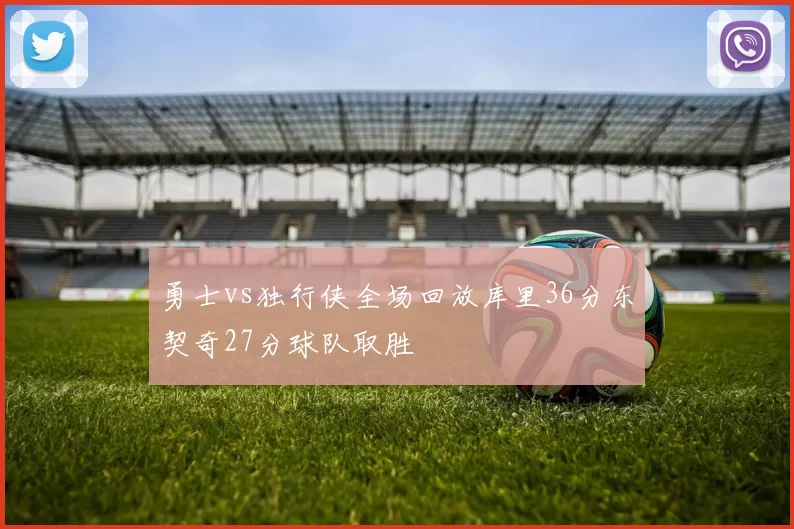 勇士vs独行侠全场回放库里36分东契奇27分球队取胜