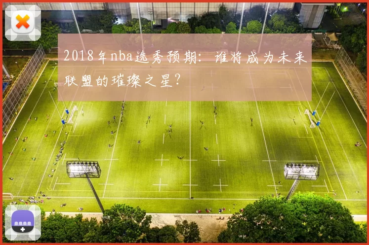 2018年nba选秀预期：谁将成为未来联盟的璀璨之星？
