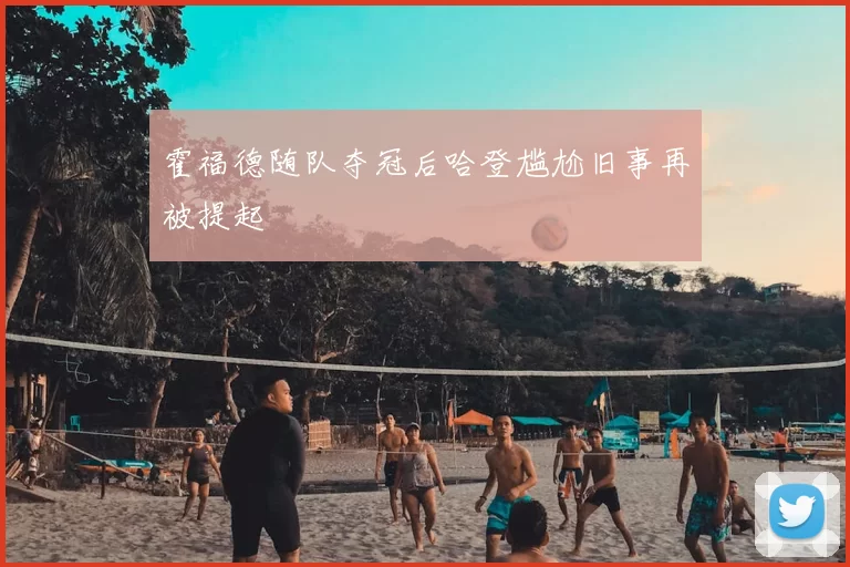 霍福德随队夺冠后哈登尴尬旧事再被提起