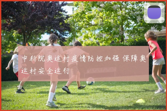 中科院奥运村疫情防控加强 保障奥运村安全运行