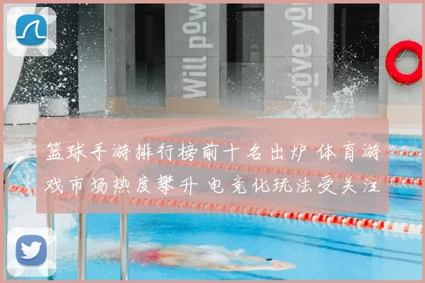 篮球手游排行榜前十名出炉 体育游戏市场热度攀升 电竞化玩法受关注