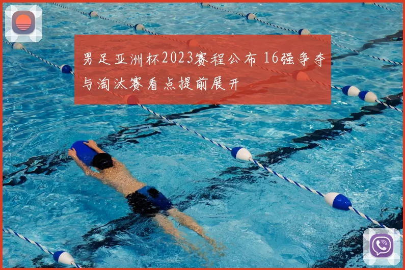 男足亚洲杯2023赛程公布 16强争夺与淘汰赛看点提前展开