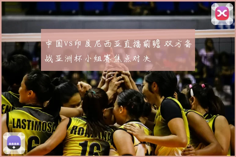 中国vs印度尼西亚直播前瞻 双方备战亚洲杯小组赛焦点对决