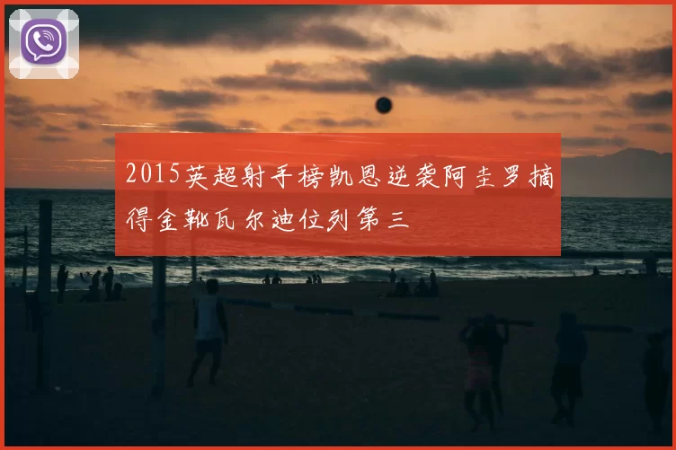 2015英超射手榜凯恩逆袭阿圭罗摘得金靴瓦尔迪位列第三