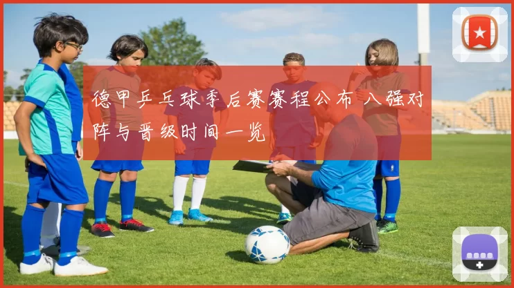 德甲乒乓球季后赛赛程公布 八强对阵与晋级时间一览