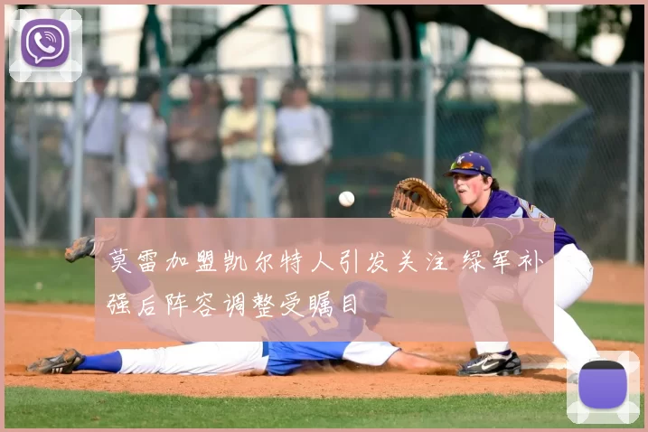 莫雷加盟凯尔特人引发关注 绿军补强后阵容调整受瞩目