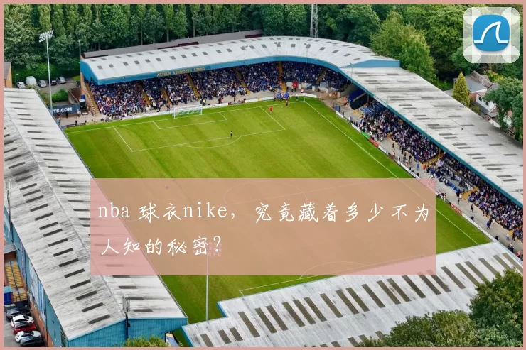 nba 球衣nike，究竟藏着多少不为人知的秘密？