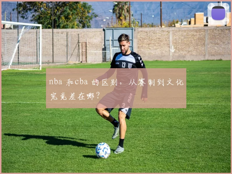 nba 和cba 的区别，从赛制到文化究竟差在哪？