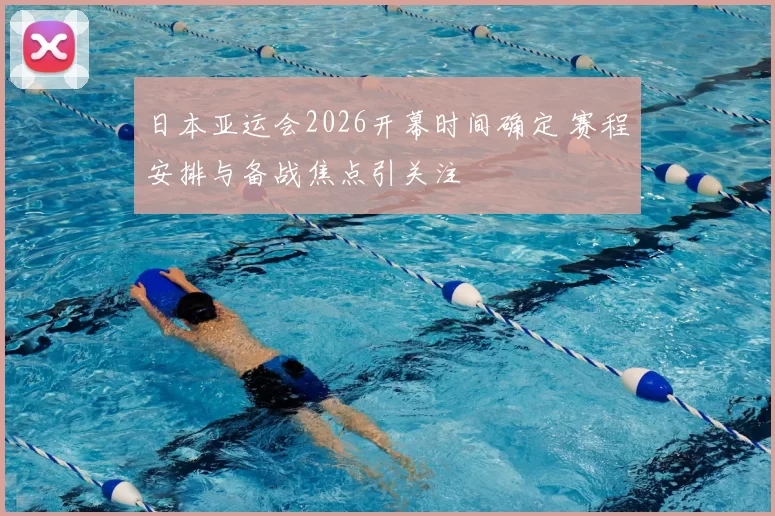 日本亚运会2026开幕时间确定 赛程安排与备战焦点引关注