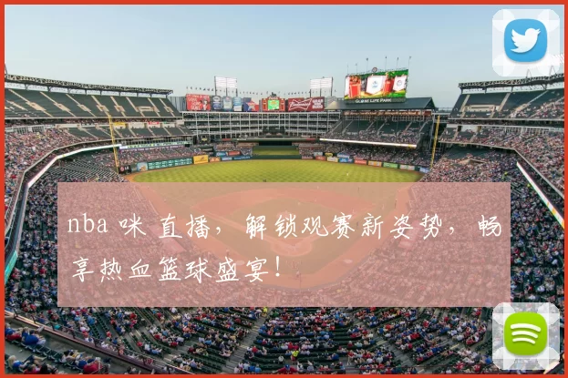 nba 咪 直播，解锁观赛新姿势，畅享热血篮球盛宴！