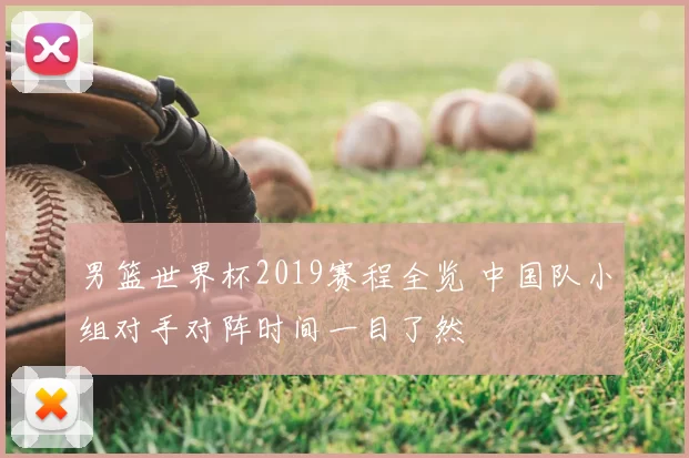 男篮世界杯2019赛程全览 中国队小组对手对阵时间一目了然