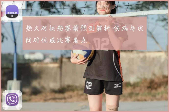 热火对快船赛前预测解析 伤病与攻防对位成比赛看点