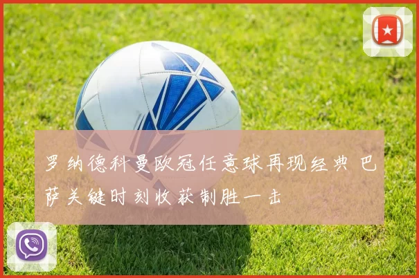 罗纳德科曼欧冠任意球再现经典 巴萨关键时刻收获制胜一击