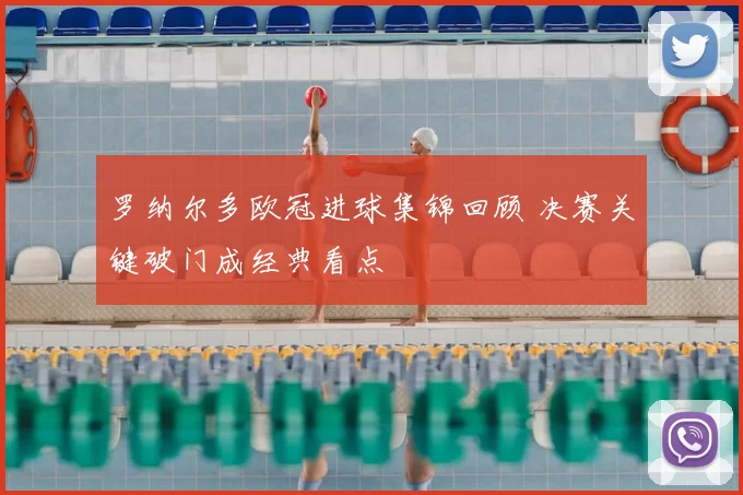 罗纳尔多欧冠进球集锦回顾 决赛关键破门成经典看点