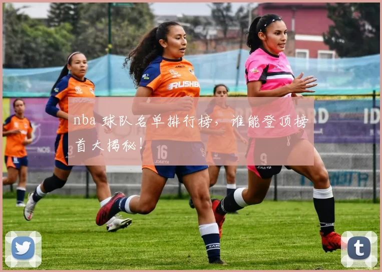 nba 球队名单排行榜，谁能登顶榜首大揭秘！
