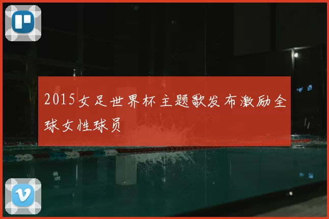 2015女足世界杯主题歌发布激励全球女性球员