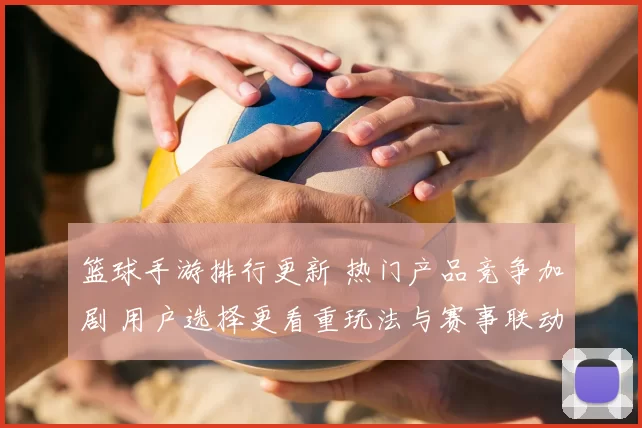 篮球手游排行更新 热门产品竞争加剧 用户选择更看重玩法与赛事联动