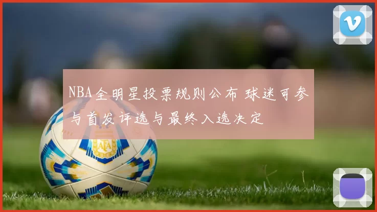 NBA全明星投票规则公布 球迷可参与首发评选与最终入选决定