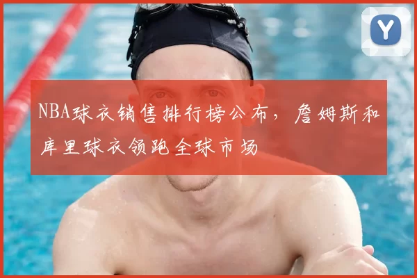 NBA球衣销售排行榜公布，詹姆斯和库里球衣领跑全球市场