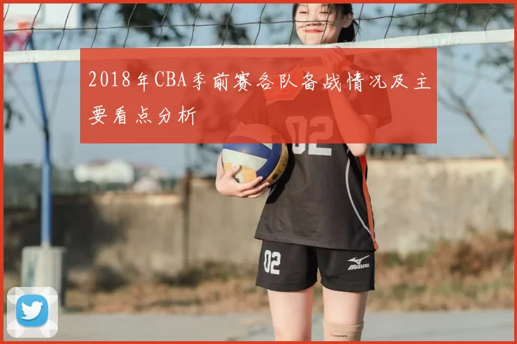 2018年CBA季前赛各队备战情况及主要看点分析