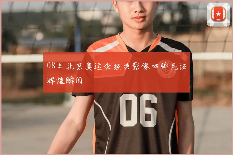 08年北京奥运会经典影像回眸见证辉煌瞬间